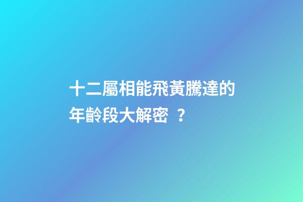 十二屬相能飛黃騰達的年齡段大解密？